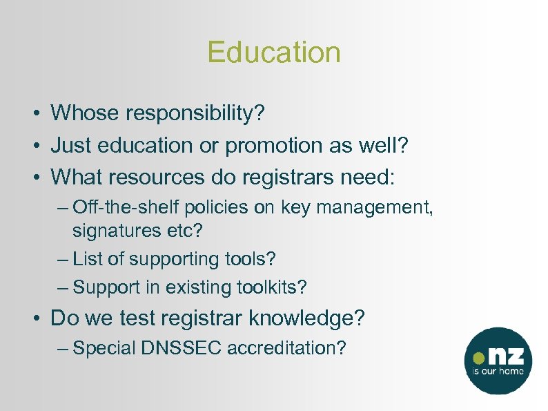 Education • Whose responsibility? • Just education or promotion as well? • What resources