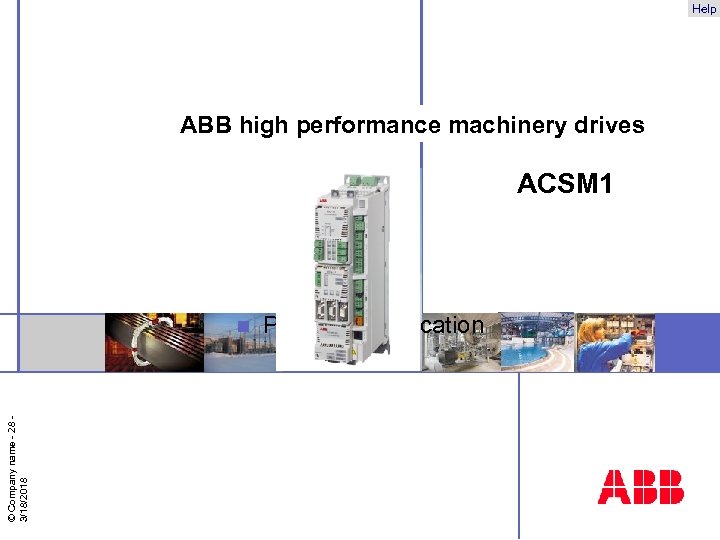 Help ABB high performance machinery drives ACSM 1 © Company name - 28 3/18/2018