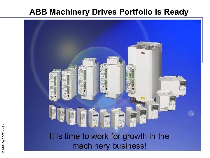 © ABB Oy 2007 - 43 - ABB Machinery Drives Portfolio is Ready It