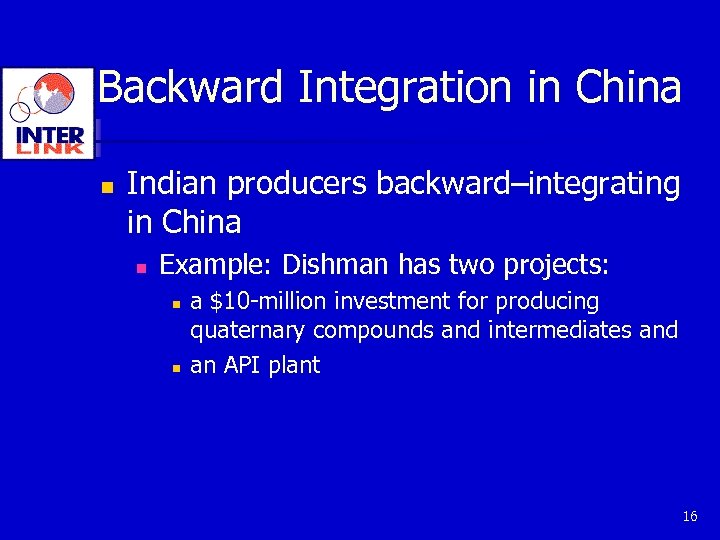 Backward Integration in China n Indian producers backward–integrating in China n Example: Dishman has