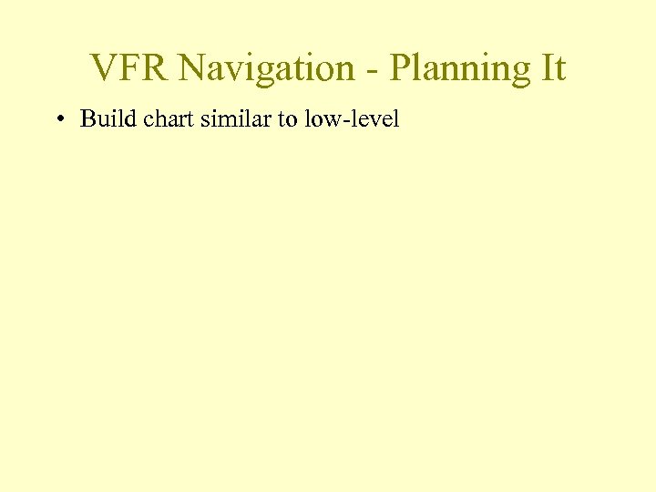 VFR Navigation - Planning It • Build chart similar to low-level 