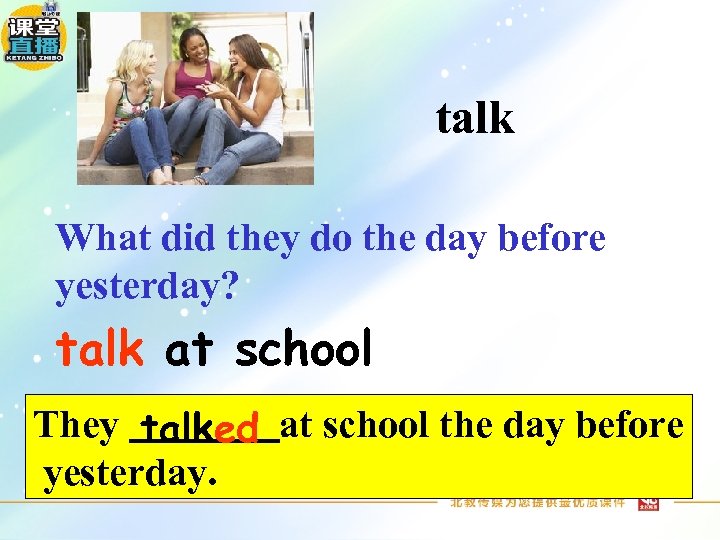 talk What did they do the day before yesterday? talk at school They talked