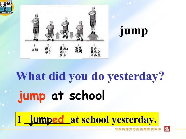 jump What did you do yesterday? jump at school I jumped at school yesterday.