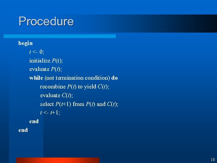 Procedure begin t <- 0; initialize P(t); evaluate P(t); while (not termination condition) do