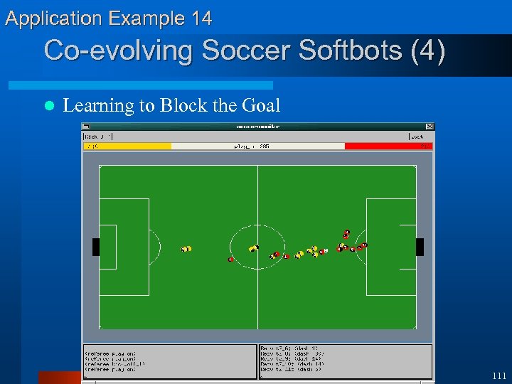 Application Example 14 Co-evolving Soccer Softbots (4) l Learning to Block the Goal 111