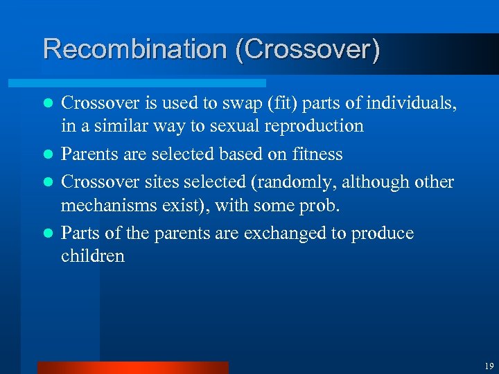 Recombination (Crossover) Crossover is used to swap (fit) parts of individuals, in a similar