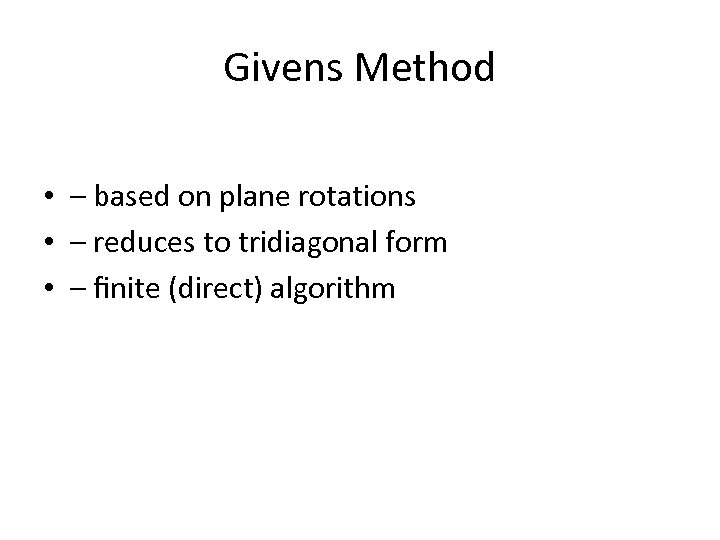 Givens Method • – based on plane rotations • – reduces to tridiagonal form