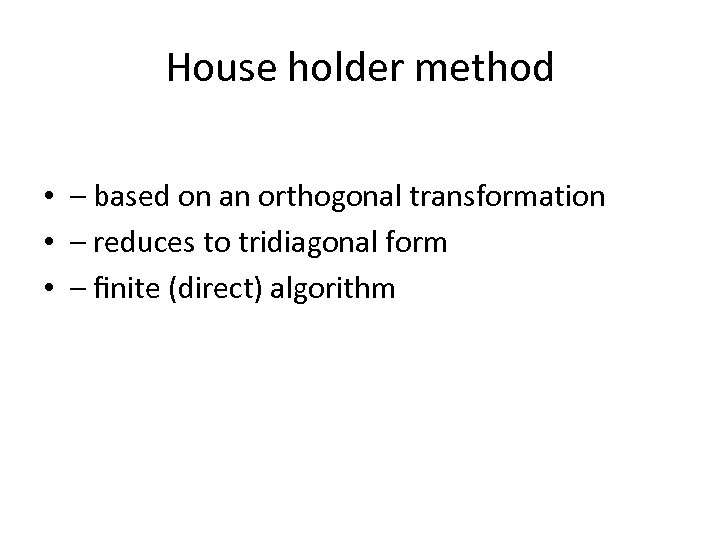 House holder method • – based on an orthogonal transformation • – reduces to