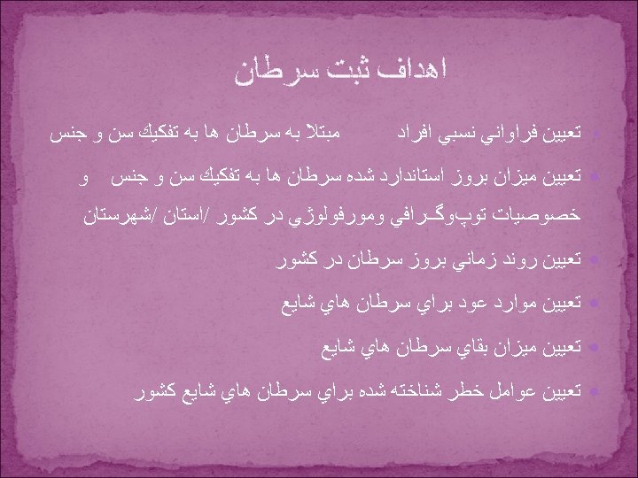  ﺍﻫﺪﺍﻑ ﺛﺒﺖ ﺳﺮﻃﺎﻥ • ﺗﻌﻴﻴﻦ ﻓﺮﺍﻭﺍﻧﻲ ﻧﺴﺒﻲ ﺍﻓﺮﺍﺩ ﻣﺒﺘﻼ ﺑﻪ ﺳﺮﻃﺎﻥ ﻫﺎ ﺑﻪ