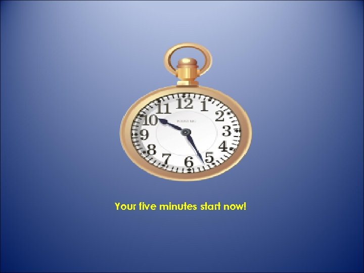 Your five minutes start now! 
