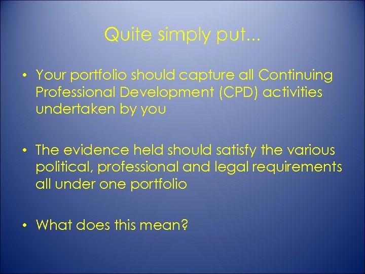 Quite simply put. . . • Your portfolio should capture all Continuing Professional Development
