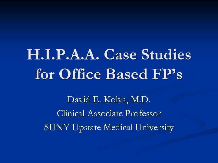 H. I. P. A. A. Case Studies for Office Based FP’s David E. Kolva,