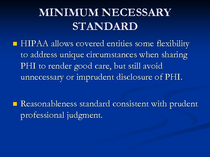 MINIMUM NECESSARY STANDARD n HIPAA allows covered entities some flexibility to address unique circumstances