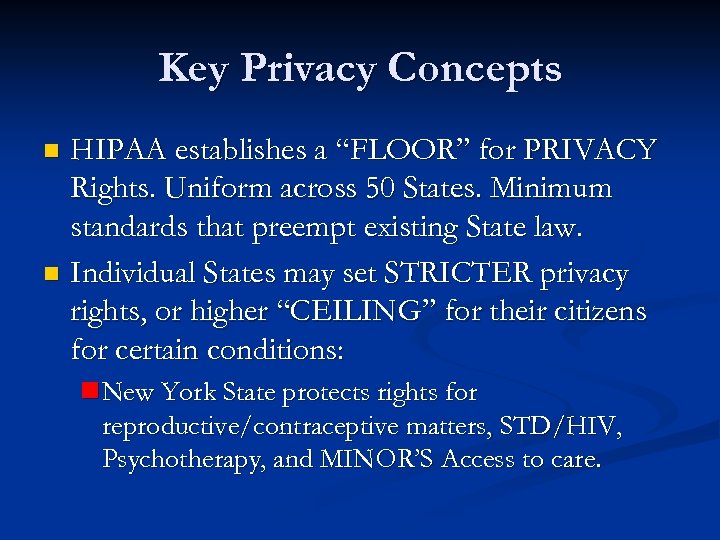 Key Privacy Concepts HIPAA establishes a “FLOOR” for PRIVACY Rights. Uniform across 50 States.