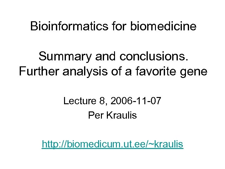 Bioinformatics for biomedicine Summary and conclusions. Further analysis of a favorite gene Lecture 8,