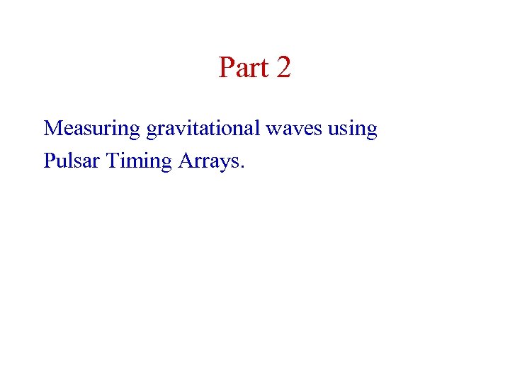 Part 2 Measuring gravitational waves using Pulsar Timing Arrays. 