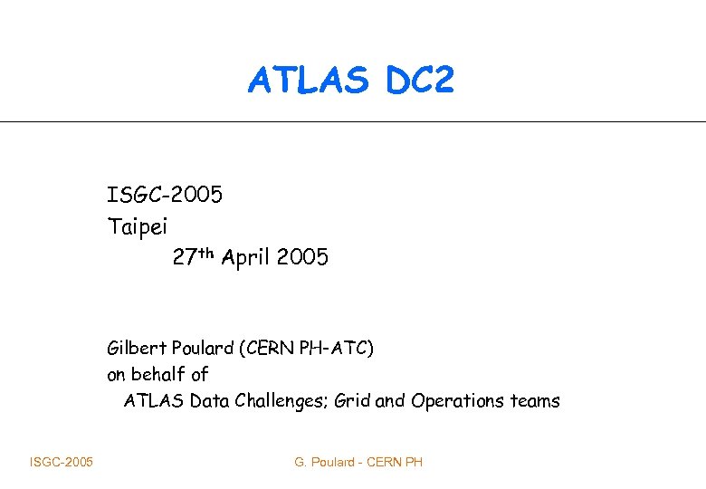 ATLAS DC 2 ISGC-2005 Taipei 27 th April 2005 Gilbert Poulard (CERN PH-ATC) on
