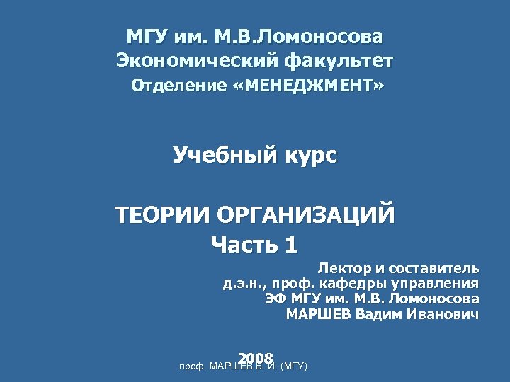 МГУ им. М. В. Ломоносова Экономический факультет Отделение «МЕНЕДЖМЕНТ» Учебный курс ТЕОРИИ ОРГАНИЗАЦИЙ Часть