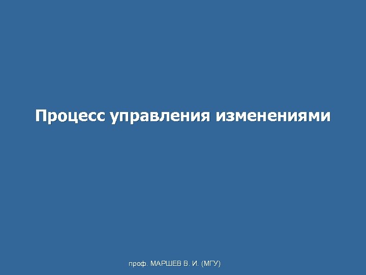 Процесс управления изменениями проф. МАРШЕВ В. И. (МГУ) 