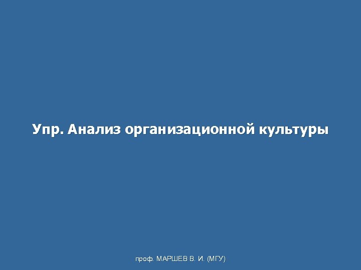Упр. Анализ организационной культуры проф. МАРШЕВ В. И. (МГУ) 