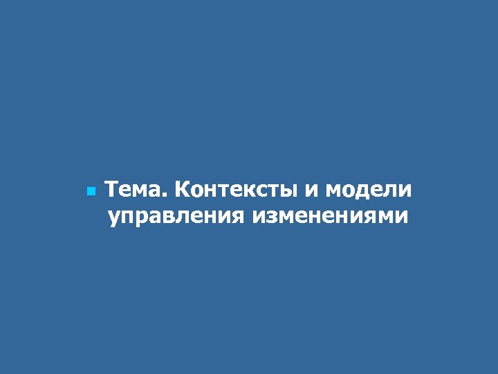 n Тема. Контексты и модели управления изменениями 