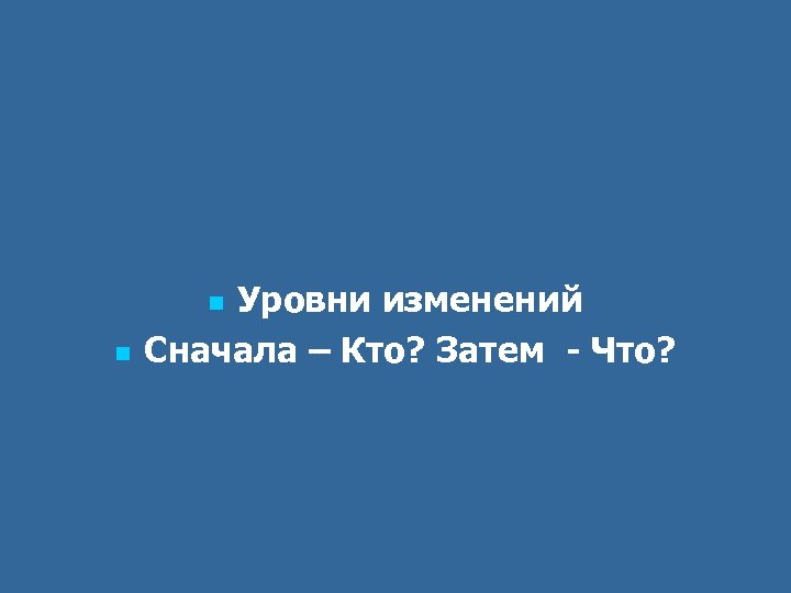 Уровни изменений Сначала – Кто? Затем - Что? n n 