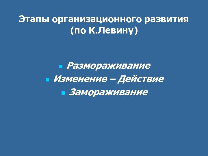 Этапы организационного развития (по К. Левину) Размораживание Изменение – Действие n Замораживание n n