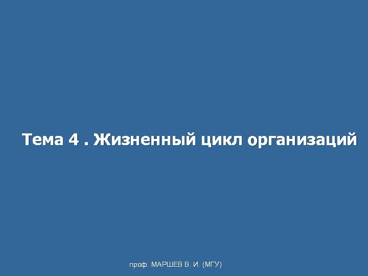 Тема 4. Жизненный цикл организаций проф. МАРШЕВ В. И. (МГУ) 