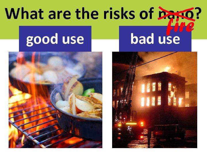 What are the risks of nano? good use fire bad use 