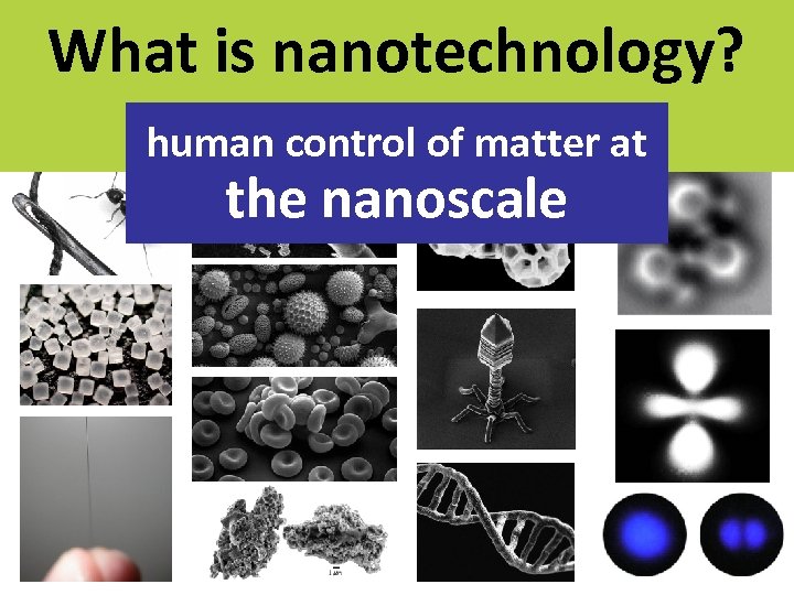 What is nanotechnology? macro > micro > nano > atomic human control of matter