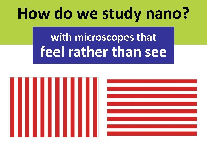 How do we study nano? with microscopes that feel rather than see 