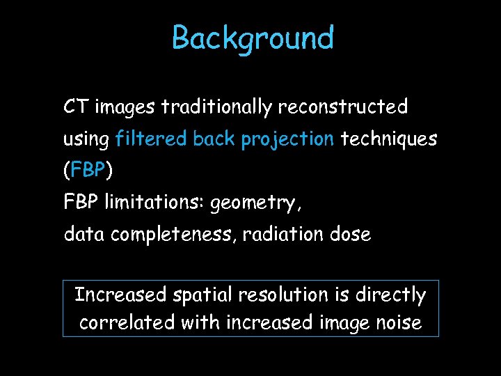 Background CT images traditionally reconstructed using filtered back projection techniques (FBP) FBP limitations: geometry,