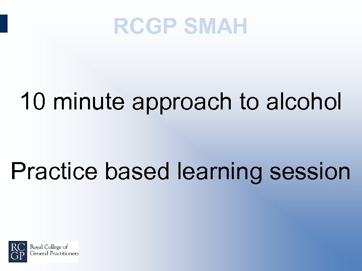 RCGP SMAH 10 minute approach to alcohol Practice based learning session 