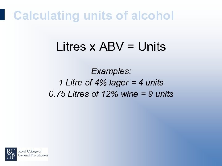 Calculating units of alcohol Litres x ABV = Units Examples: 1 Litre of 4%