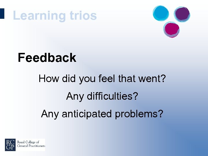 Learning trios Feedback How did you feel that went? Any difficulties? Any anticipated problems?