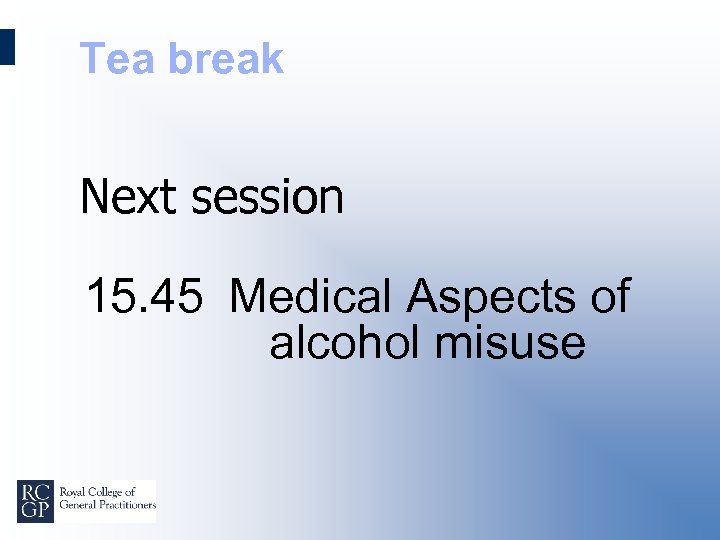 Tea break Next session 15. 45 Medical Aspects of alcohol misuse 