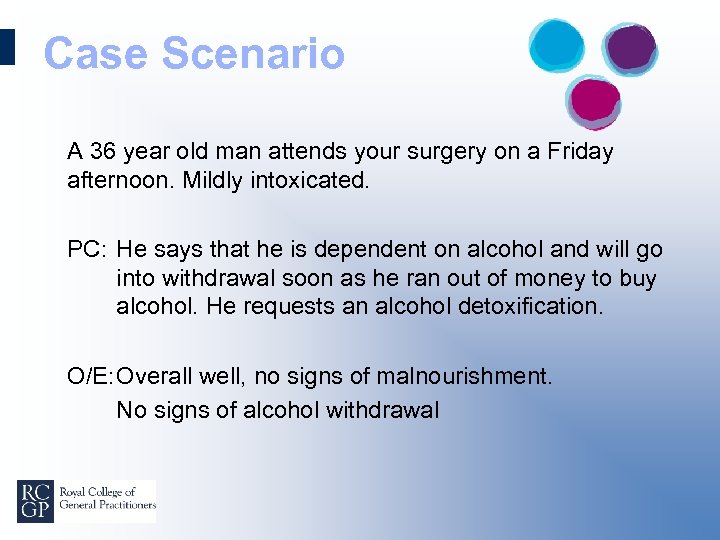 Case Scenario A 36 year old man attends your surgery on a Friday afternoon.