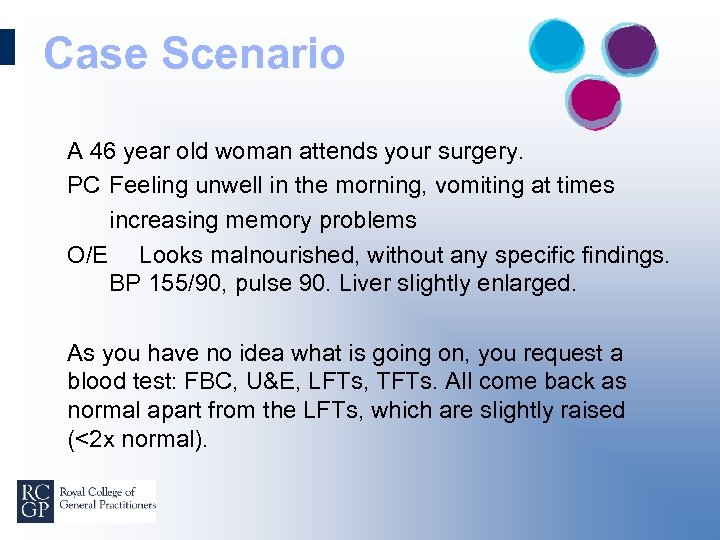 Case Scenario A 46 year old woman attends your surgery. PC Feeling unwell in