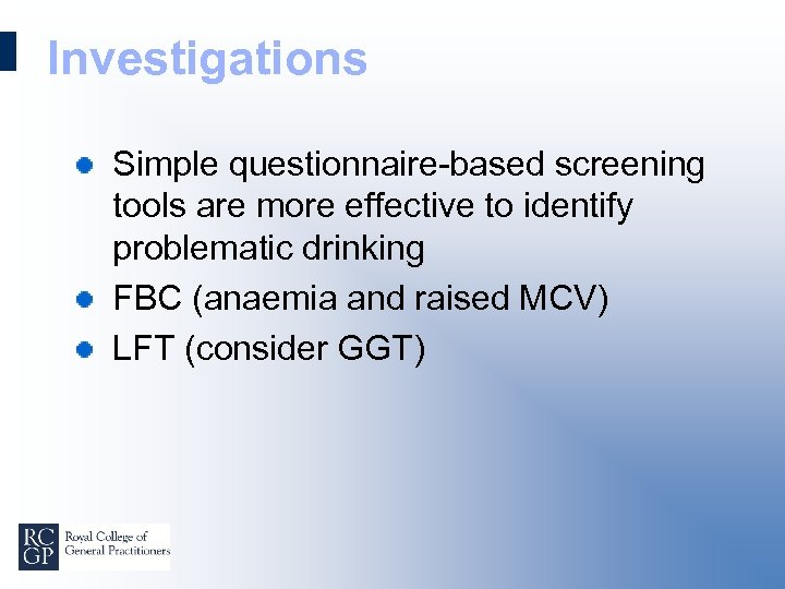 Investigations Simple questionnaire-based screening tools are more effective to identify problematic drinking FBC (anaemia