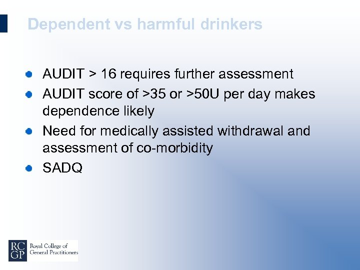 Dependent vs harmful drinkers AUDIT > 16 requires further assessment AUDIT score of >35