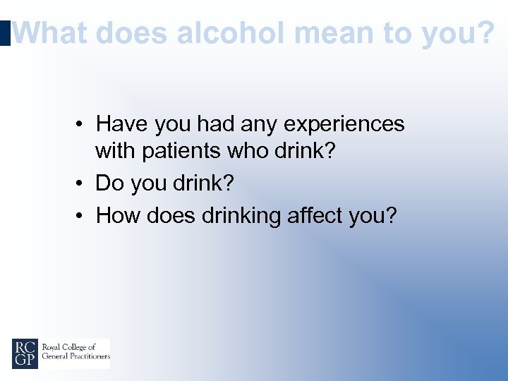 What does alcohol mean to you? • Have you had any experiences with patients