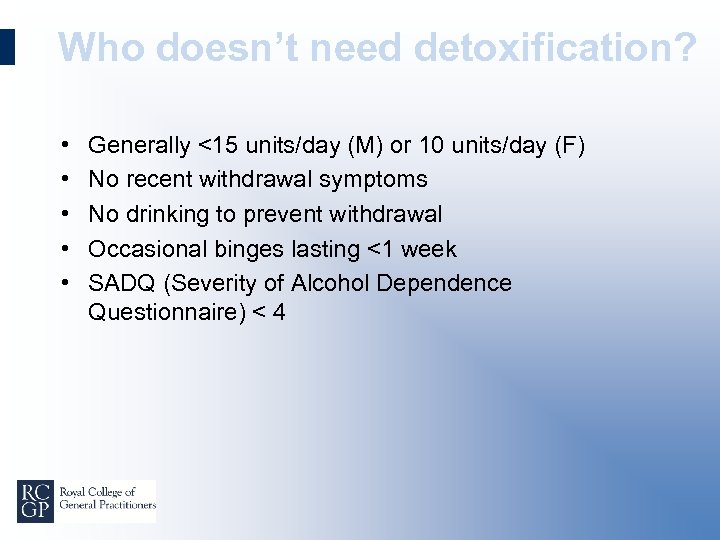 Who doesn’t need detoxification? • • • Generally <15 units/day (M) or 10 units/day