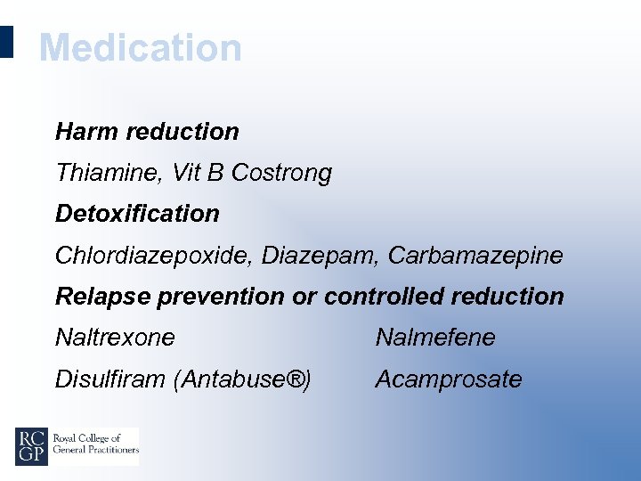 Medication Harm reduction Thiamine, Vit B Costrong Detoxification Chlordiazepoxide, Diazepam, Carbamazepine Relapse prevention or