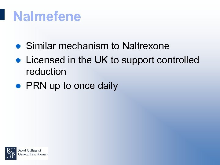 Nalmefene Similar mechanism to Naltrexone Licensed in the UK to support controlled reduction PRN