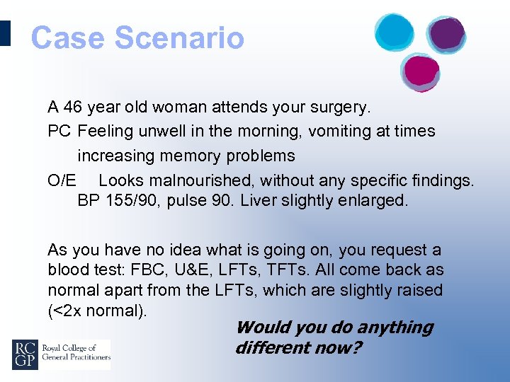 Case Scenario A 46 year old woman attends your surgery. PC Feeling unwell in