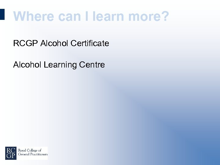 Where can I learn more? RCGP Alcohol Certificate Alcohol Learning Centre 