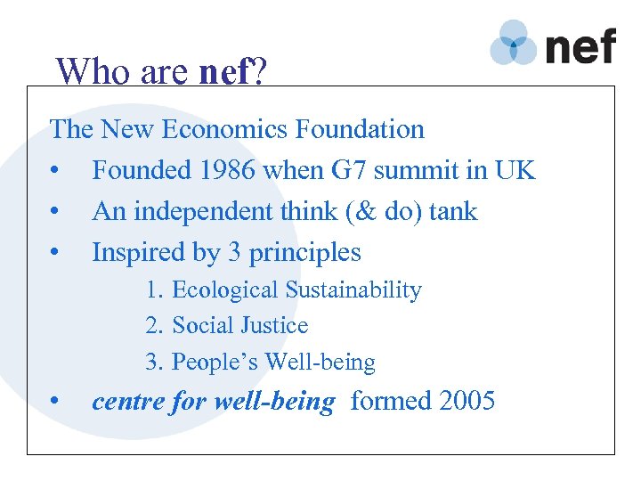 Who are nef? The New Economics Foundation • Founded 1986 when G 7 summit