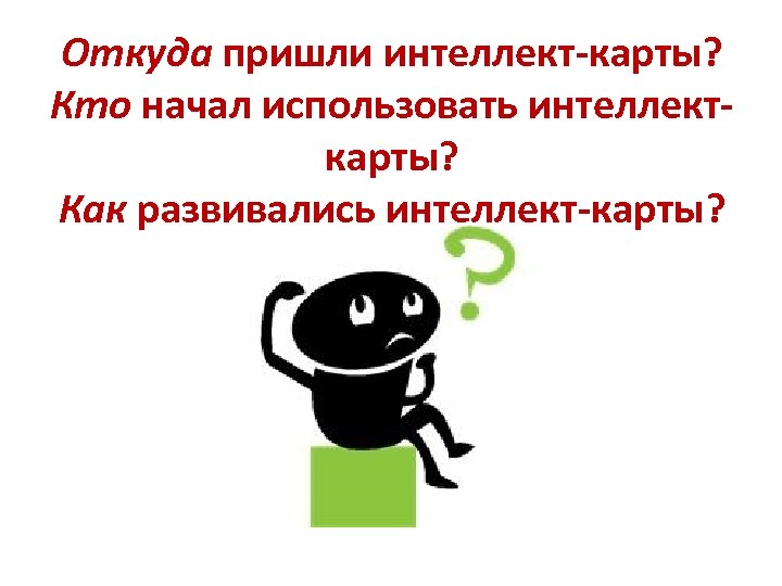 Откуда пришли интеллект-карты? Кто начал использовать интеллекткарты? Как развивались интеллект-карты? 