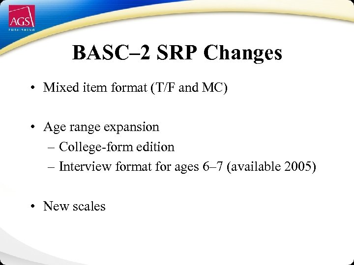 BASC– 2 SRP Changes • Mixed item format (T/F and MC) • Age range
