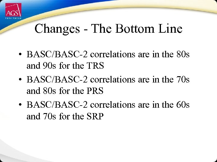 Changes - The Bottom Line • BASC/BASC-2 correlations are in the 80 s and